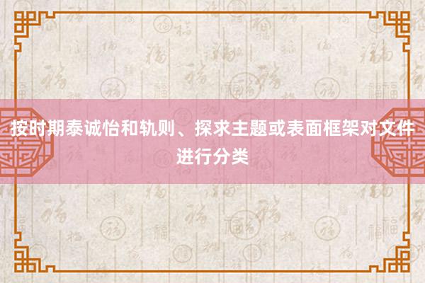 按时期泰诚怡和轨则、探求主题或表面框架对文件进行分类