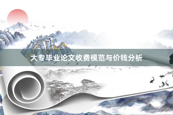 大专毕业论文收费模范与价钱分析